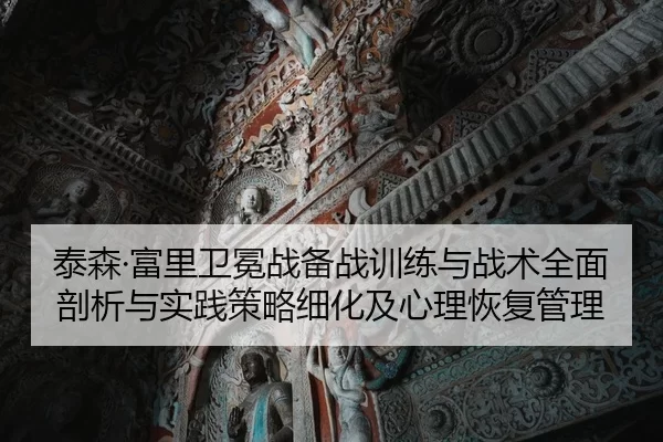 泰森·富里卫冕战备战训练与战术全面剖析与实践策略细化及心理恢复管理