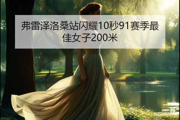 弗雷泽洛桑站闪耀10秒91赛季最佳女子200米