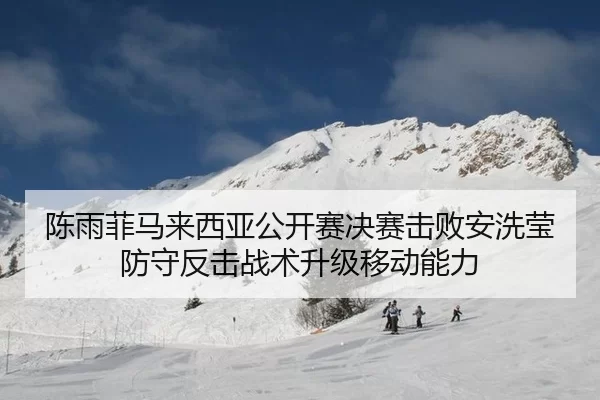 陈雨菲马来西亚公开赛决赛击败安洗莹防守反击战术升级移动能力