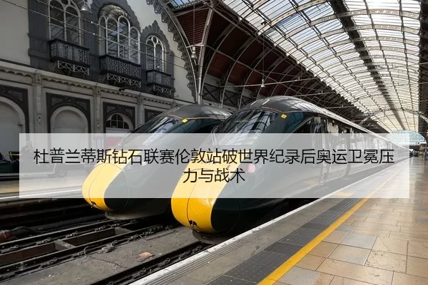 杜普兰蒂斯钻石联赛伦敦站破世界纪录后奥运卫冕压力与战术