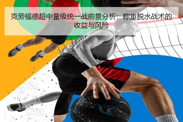 克劳福德超中量级统一战前景分析：称重脱水战术的收益与风险