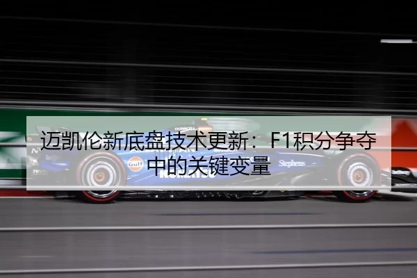 迈凯伦新底盘技术更新：F1积分争夺中的关键变量